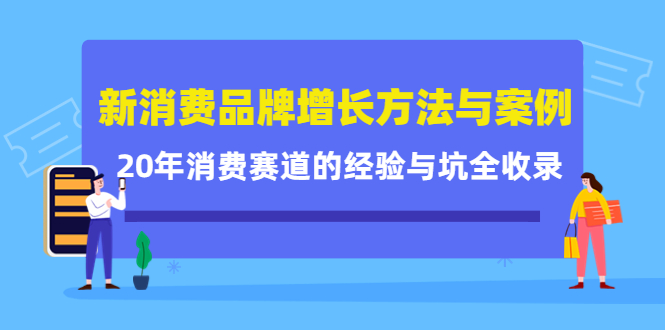 新消费品牌增长方法与案例精华课：20年消费赛道的经验与坑全收录-巴叔叔资源网