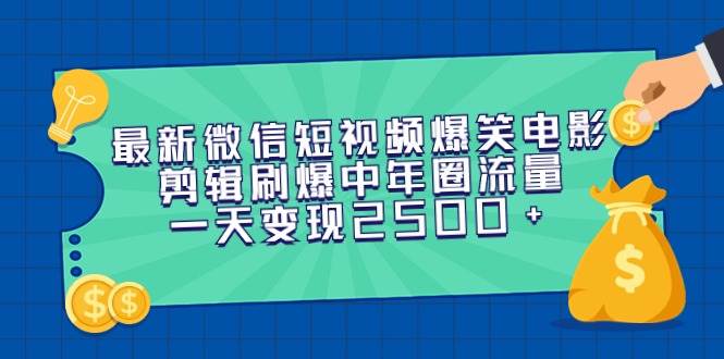 最新微信短视频爆笑电影剪辑刷爆中年圈流量，一天变现2500+-巴叔叔资源网