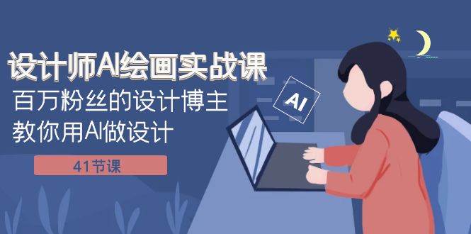 设计师AI绘画实战课：百万粉丝的设计博主教你用AI做设计（41节课）-巴叔叔资源网