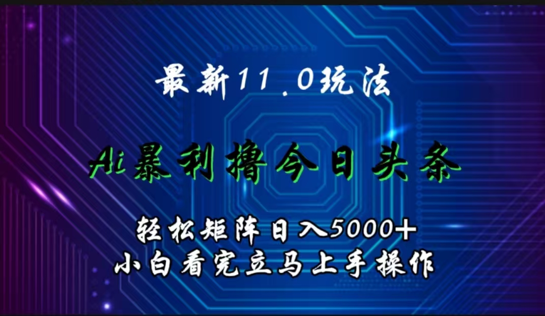 最新11.0玩法 AI辅助撸今日头条轻松实现矩阵日入5000+小白看完即可上手矩阵操作-巴叔叔资源网