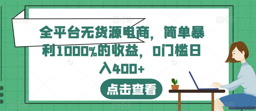 全平台无货源电商，简单暴利1000%的收益，0门槛日入400+【揭秘】-巴叔叔资源网