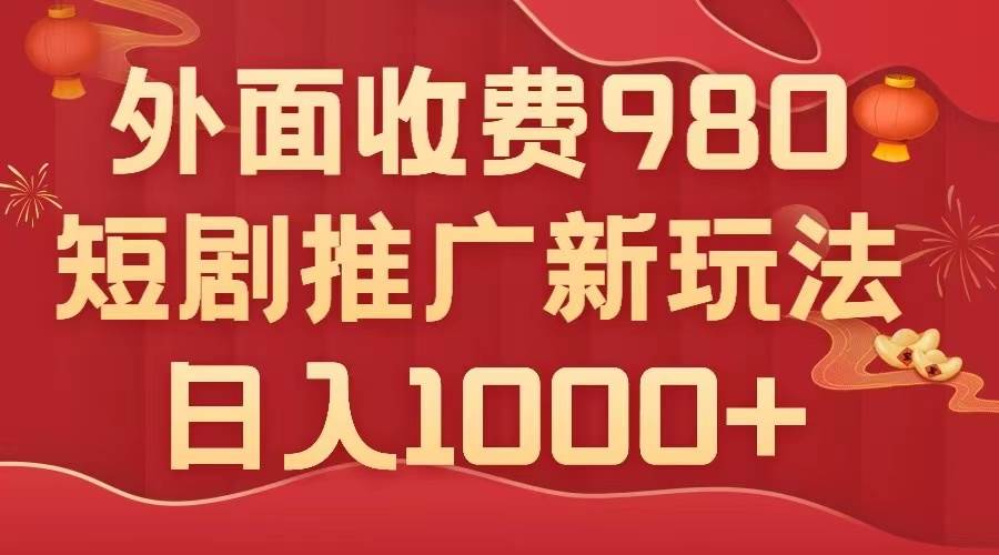 外面收费980，短剧推广最新搬运玩法，几分钟一个作品，日入1000+-巴叔叔资源网