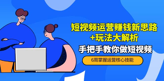 短视频运营赚钱新思路+玩法大解析：手把手教你做短视频【PETER最新更新中】-巴叔叔资源网