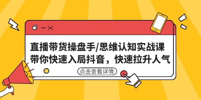 直播带货操盘手/思维认知实战课：带你快速入局抖音，快速拉升人气-巴叔叔资源网