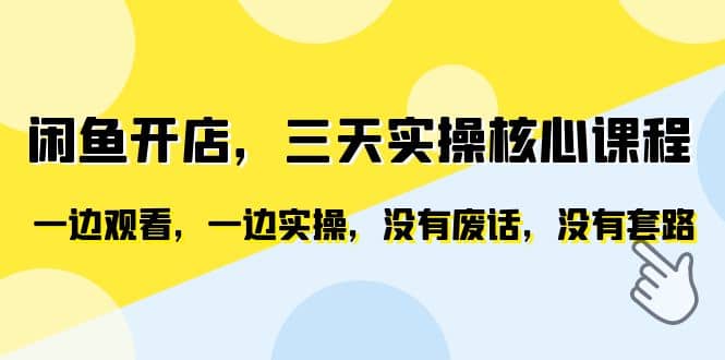 闲鱼开店，三天实操核心课程，一边观看，一边实操，没有废话，没有套路-巴叔叔资源网