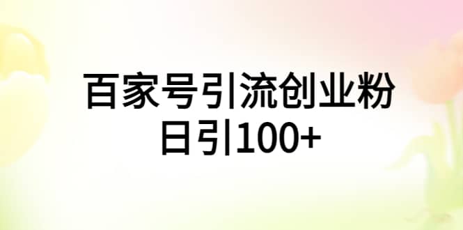 百家号引流创业粉日引100+有手机电脑就可以操作-巴叔叔资源网