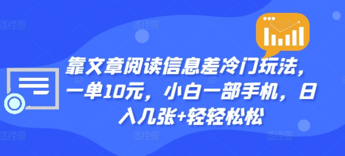 靠文章阅读信息差冷门玩法，一单十元，轻松做到日入2000+-巴叔叔资源网