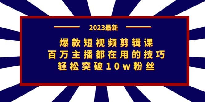 爆款短视频剪辑课：百万主播都在用的技巧，轻松突破10w粉丝-巴叔叔资源网