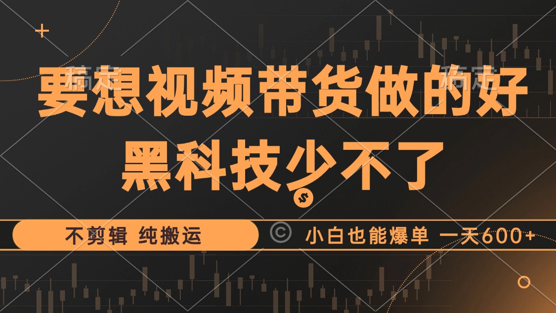抖音视频带货最暴力玩法，利用黑科技纯搬运，一刀不剪，小白也能爆单，一天600+-巴叔叔资源网