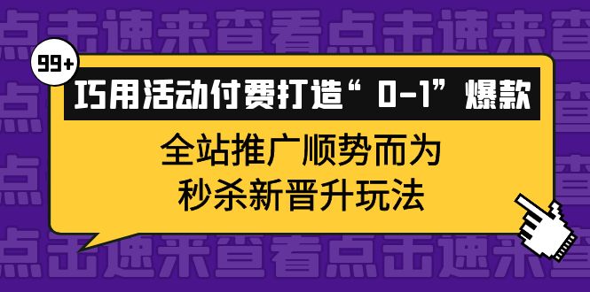 巧用活动付费打造“0-1”爆款，全站推广顺势而为，秒杀新晋升玩法-巴叔叔资源网