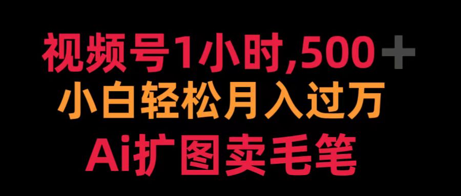 视频号1小时，500＋ 小白轻松月入过万 Ai扩图卖毛笔-巴叔叔资源网