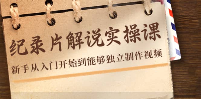 纪录片解说实操课，新手从入门开始到能够独立制作视频（22节课）-巴叔叔资源网