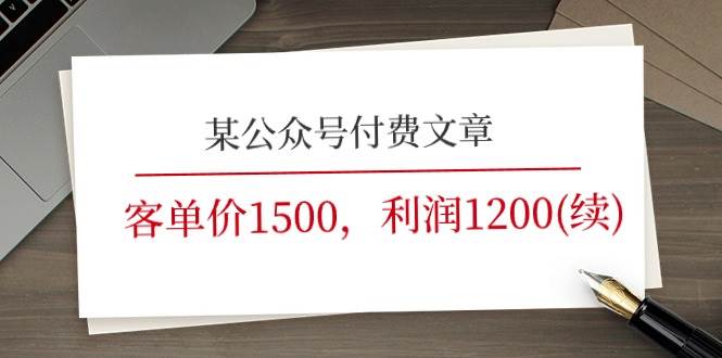 某公众号付费文章《客单价1500，利润1200(续)》市场几乎可以说是空白的-巴叔叔资源网