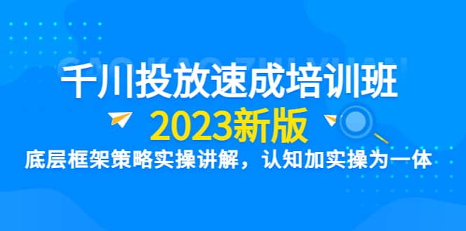 千川投放速成培训班【2023新版】底层框架策略实操讲解，认知加实操为一体-巴叔叔资源网