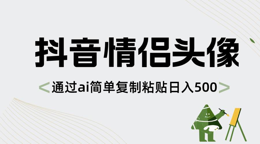 抖音情侣头像，通过ai简单复制粘贴日入500+-巴叔叔资源网