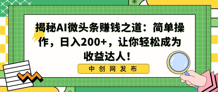揭秘AI微头条赚钱之道：简单操作，日入200+，让你轻松成为收益达人！-巴叔叔资源网