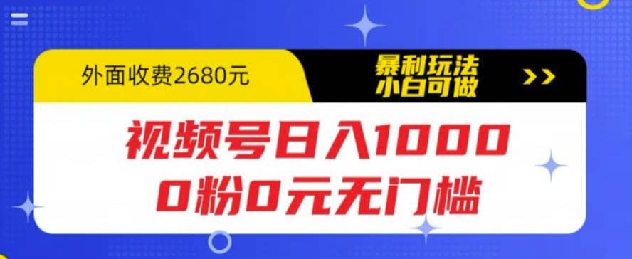 视频号日入1000，0粉0元无门槛，暴利玩法，小白可做，拆解教程-巴叔叔资源网