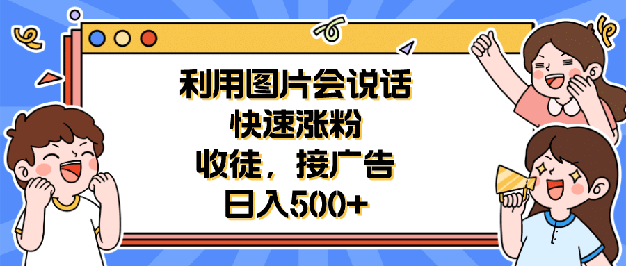 利用会说话的图片快速涨粉，收徒，接广告日入500+-巴叔叔资源网