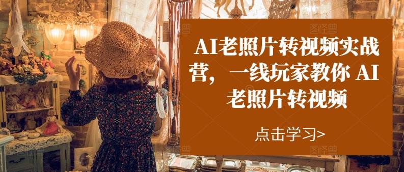 AI老照片转视频实操训练营，一线玩家教你AI老照片转视频-巴叔叔资源网