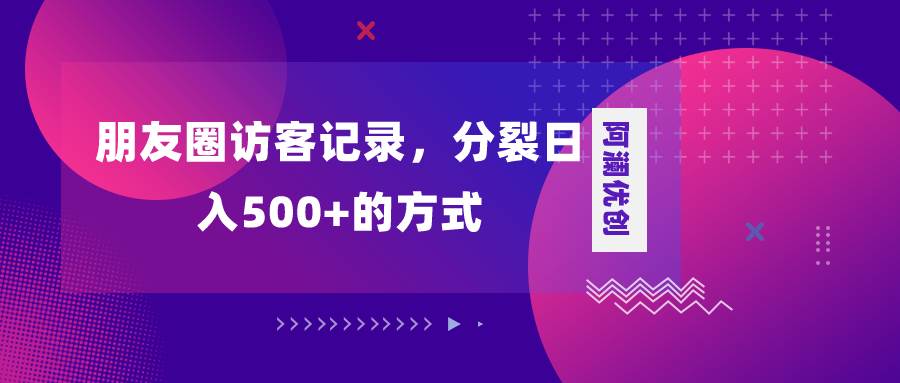 朋友圈访客记录，分裂日入500+，变现加分裂-巴叔叔资源网
