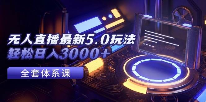 无人直播最新5.0玩法，轻松日入3000+-巴叔叔资源网