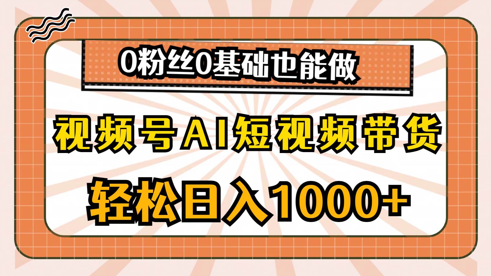 视频号AI短视频带货，轻松日入1000+，0粉丝0基础也能做-巴叔叔资源网
