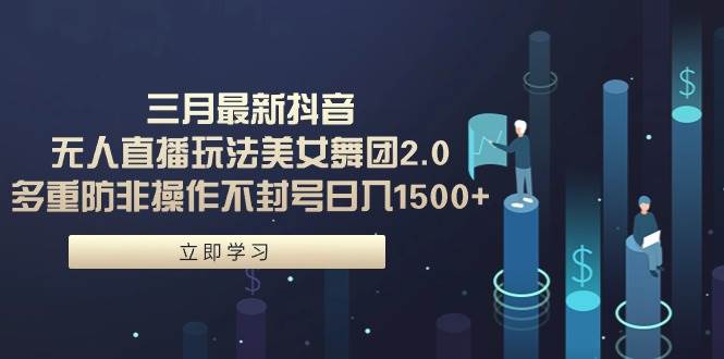 三月最新抖音无人直播玩法美女舞团2.0，多重防非操作不封号日入1500+ 小…-巴叔叔资源网