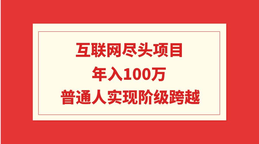 互联网尽头项目：年入100W，普通人实现阶级跨越-巴叔叔资源网