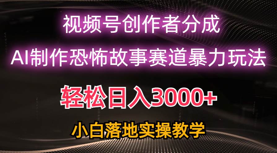 日入3000+，视频号AI恐怖故事赛道暴力玩法，轻松过原创，小白也能轻松上手-巴叔叔资源网