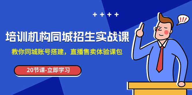 培训机构-同城招生实操课，教你同城账号搭建，直播售卖体验课包-巴叔叔资源网