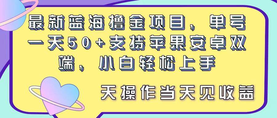 最新蓝海撸金项目，单号一天50+， 支持苹果安卓双端，小白轻松上手 当…-巴叔叔资源网