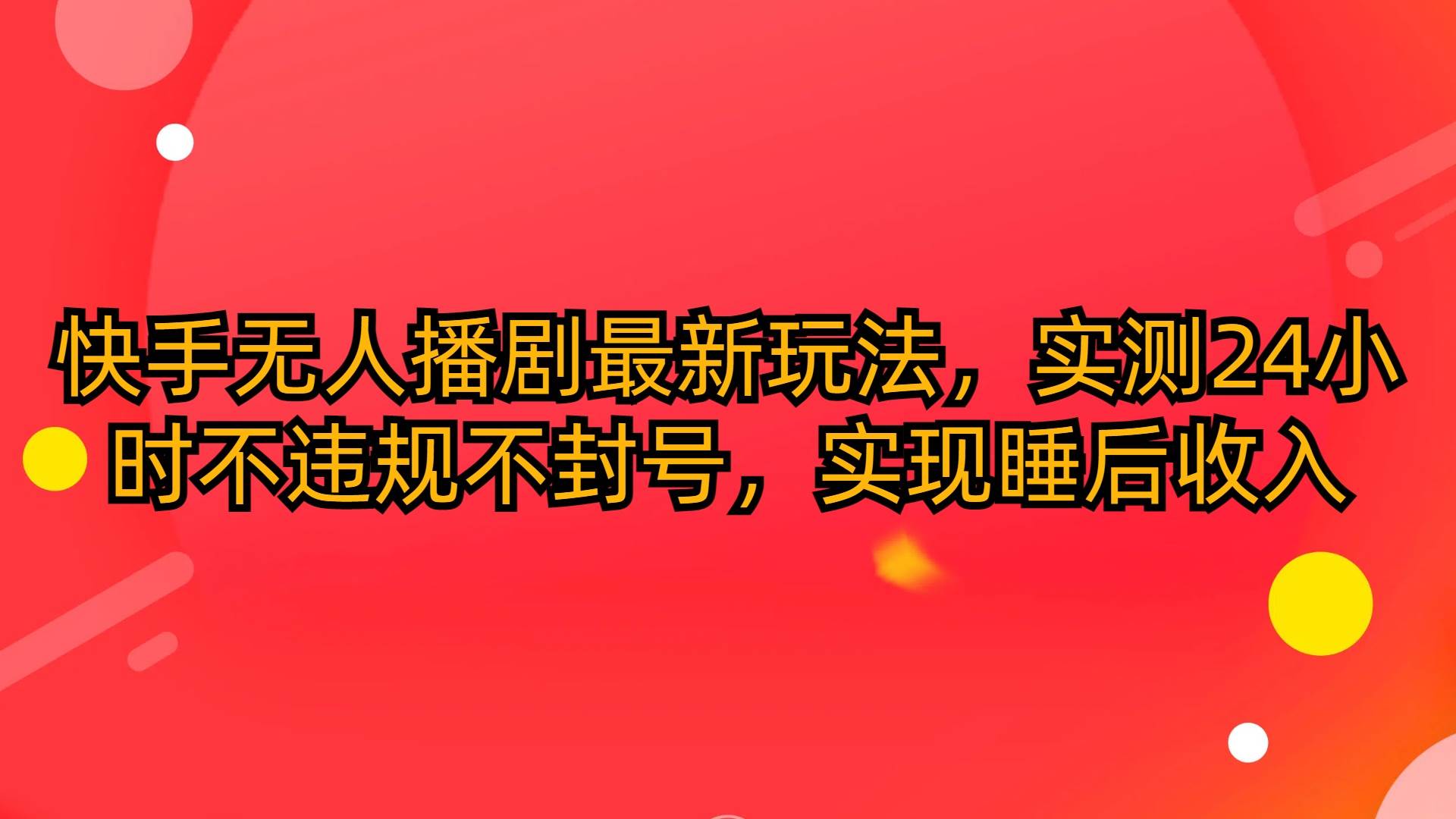 快手无人播剧最新玩法，实测24小时不违规不封号，实现睡后收入-巴叔叔资源网
