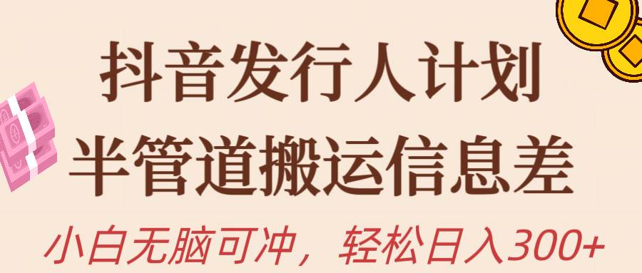 抖音发行人计划，半管道搬运，日入300+，新手小白无脑冲-巴叔叔资源网