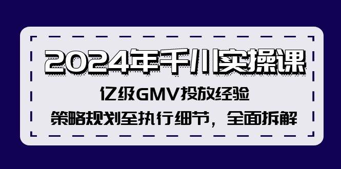 2024年千川实操课，亿级GMV投放经验，策略规划至执行细节，全面拆解-巴叔叔资源网