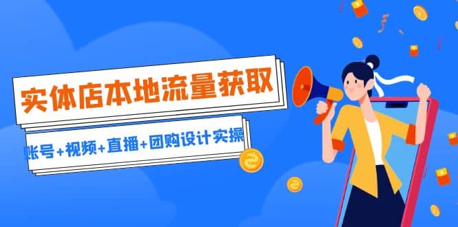 实体店本地流量获取（账号+视频+直播+团购设计实操）引流获客+同城流量曝光-巴叔叔资源网