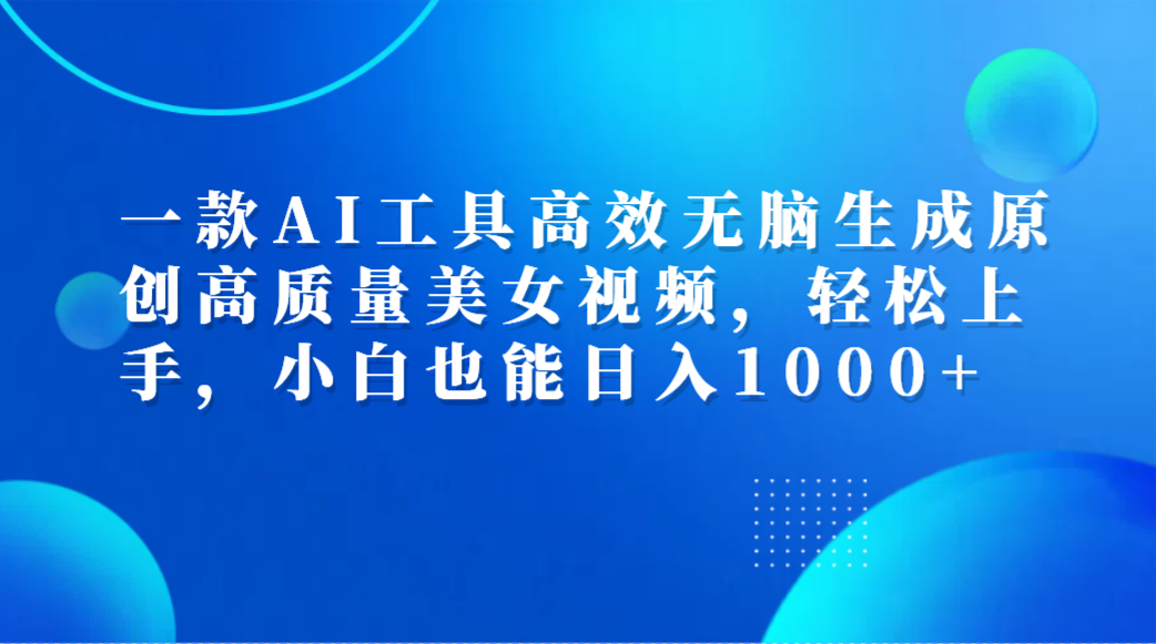 一款AI工具高效无脑生成原创高质量美女视频，轻松上手，小白也能日入1000+-巴叔叔资源网
