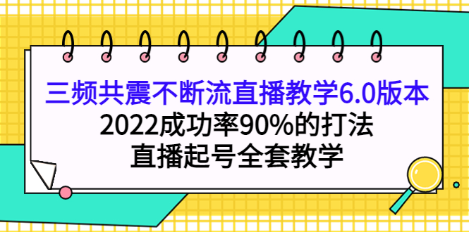 三频共震不断流直播教学6.0版本，2022成功率90%的打法，直播起号全套教学-巴叔叔资源网