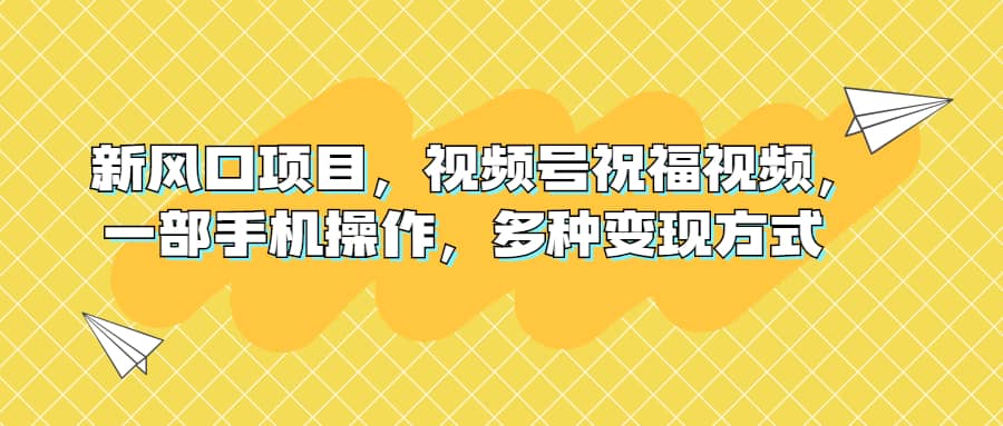 新风口项目，视频号祝福视频，一部手机操作，多种变现方式-巴叔叔资源网