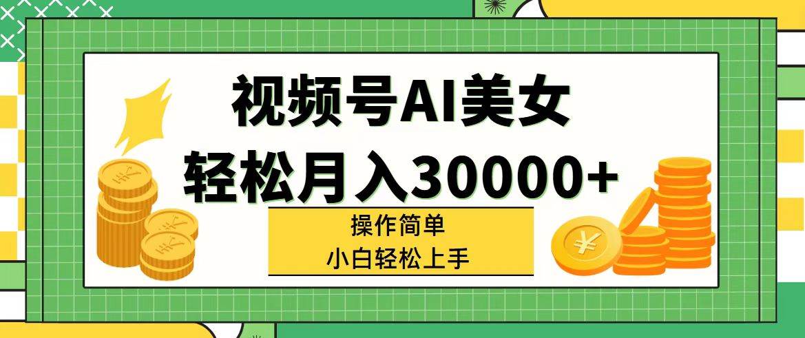 视频号AI美女，轻松月入30000+,操作简单小白也能轻松上手-巴叔叔资源网