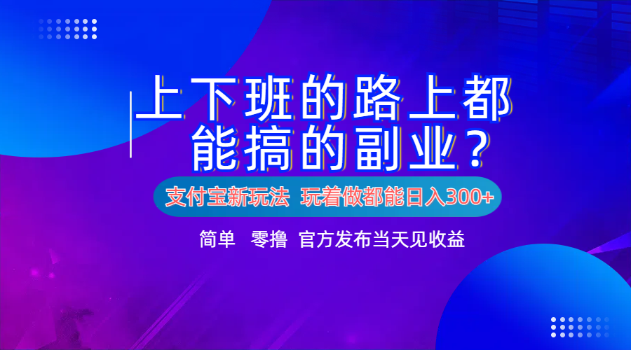 支付宝新项目！上下班的路上都能搞米的副业！简单日入300+-巴叔叔资源网