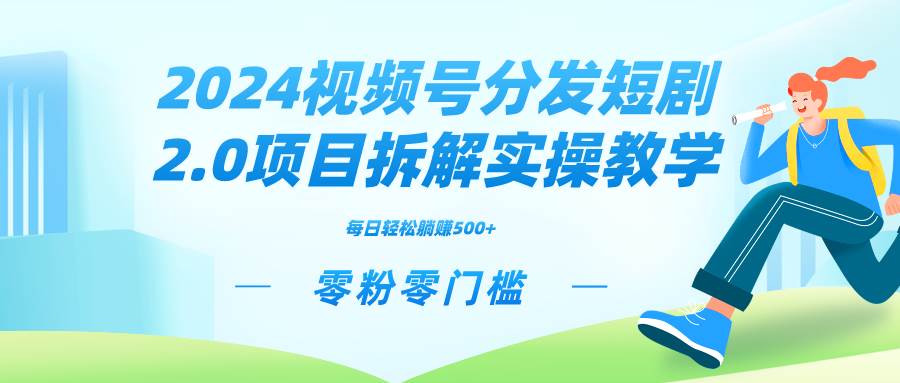 2024视频分发短剧2.0项目拆解实操教学，零粉零门槛可矩阵分裂推广管道收益-巴叔叔资源网