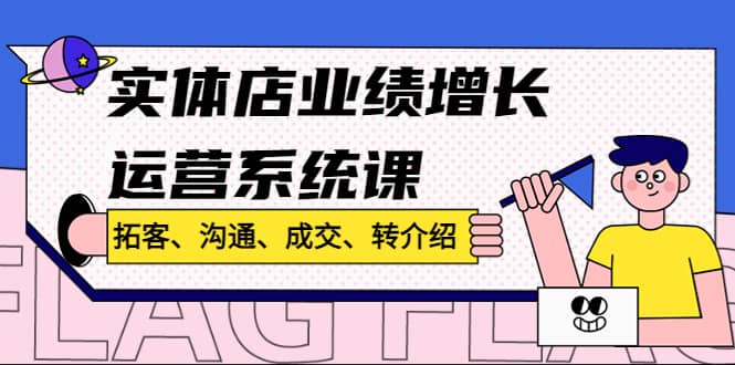 实体店业绩增长运营系统课，拓客、沟通、成交、转介绍!-巴叔叔资源网