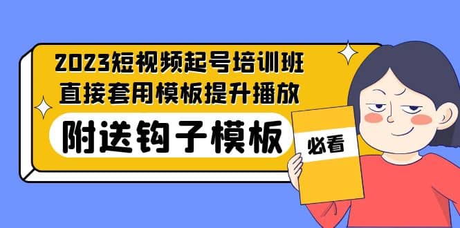 2023最新短视频起号培训班：直接套用模板提升播放，附送钩子模板-31节课-巴叔叔资源网