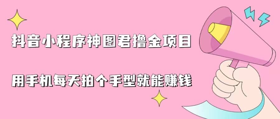 抖音小程序神图君撸金项目，用手机每天拍个手型挂载一下小程序就能赚钱-巴叔叔资源网