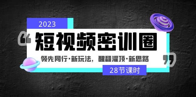 2023短视频密训圈：领先同行·新玩法，醒翻灌顶·新思路（28节课时）-巴叔叔资源网