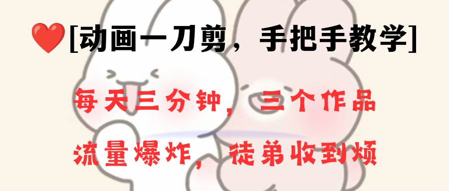 动画一刀剪项目，一分钟一条原创，流量爆炸，一个月收徒28个，小白轻松上手-巴叔叔资源网