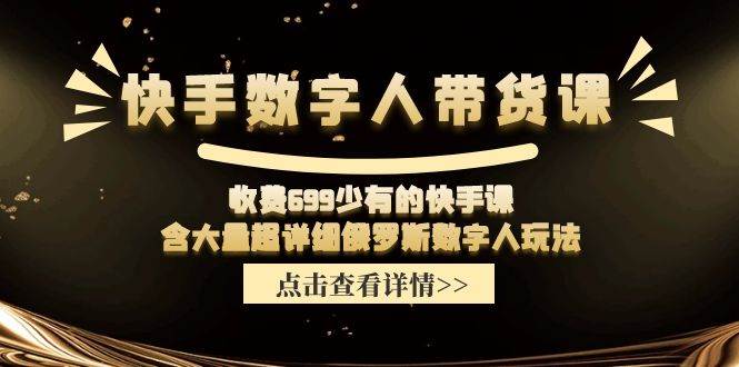 快手数字人带货课，收费699少有的快手课，含大量超详细数字人玩法-巴叔叔资源网