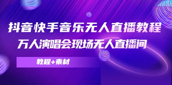 抖音快手音乐无人直播教程，万人演唱会现场无人直播间（教程+素材）-巴叔叔资源网
