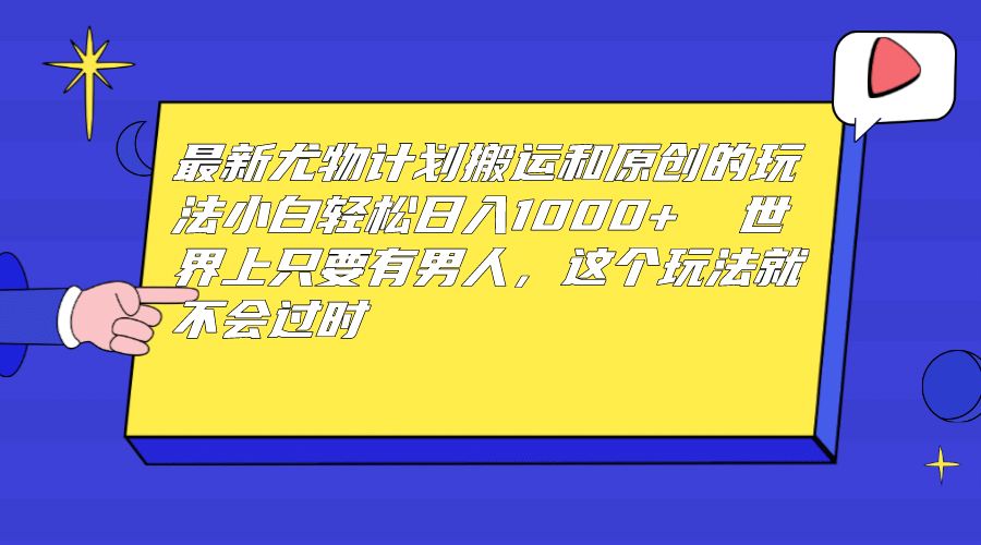 最新尤物计划搬运和原创玩法：小白日入1000+ 世上只要有男人，玩法就不过时-巴叔叔资源网