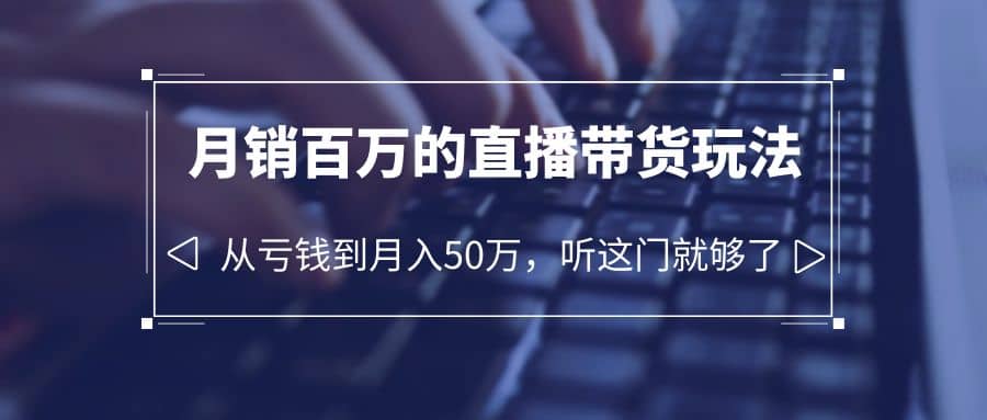 老板必学：月销-百万的直播带货玩法，从亏钱到月入50万，听这门就够了-巴叔叔资源网